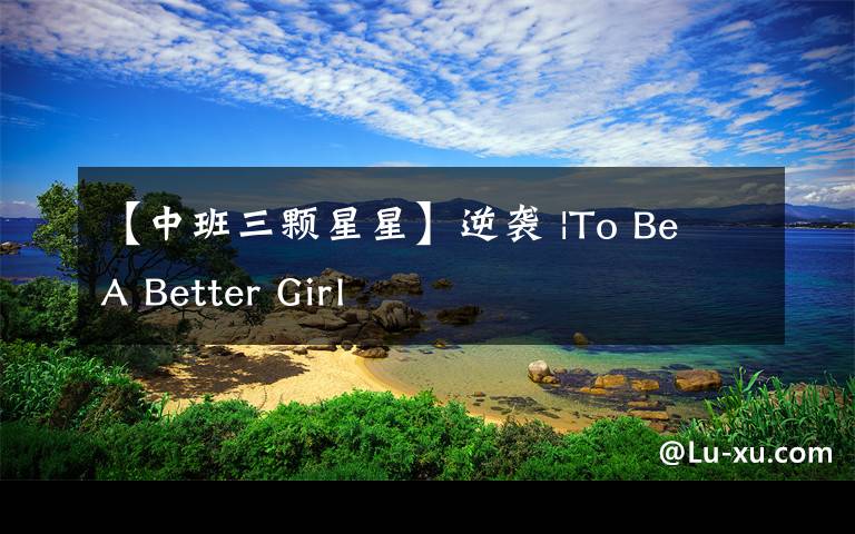 【中班三颗星星】逆袭 |To Be A Better Girl