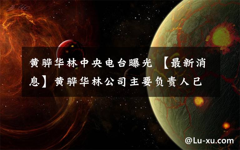 黄骅华林中央电台曝光 【最新消息】黄骅华林公司主要负责人已被警方控制！