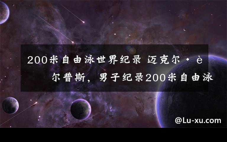 200米自由泳世界纪录 迈克尔·菲尔普斯，男子纪录200米自由泳奥运纪录保持者