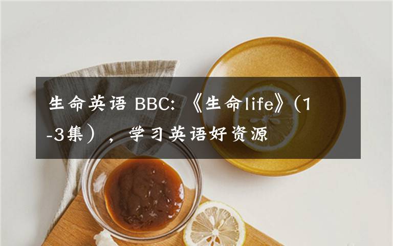 生命英语 BBC: 《生命life》(1-3集），学习英语好资源