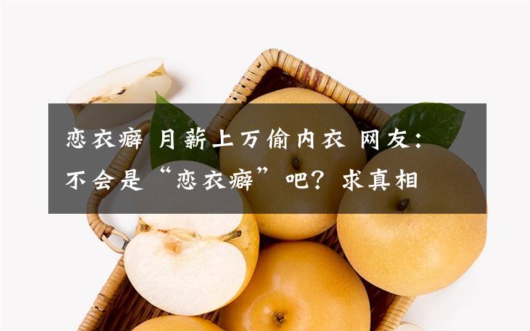 恋衣癖 月薪上万偷内衣 网友：不会是“恋衣癖”吧？求真相