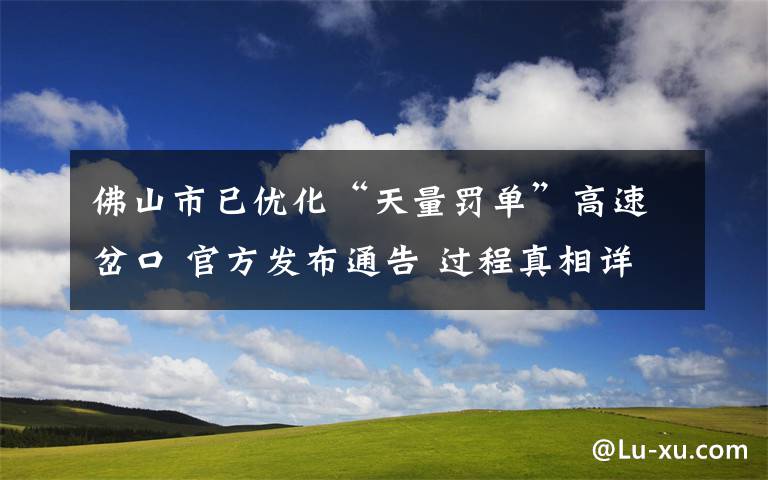 佛山市已优化“天量罚单”高速岔口 官方发布通告 过程真相详细揭秘！