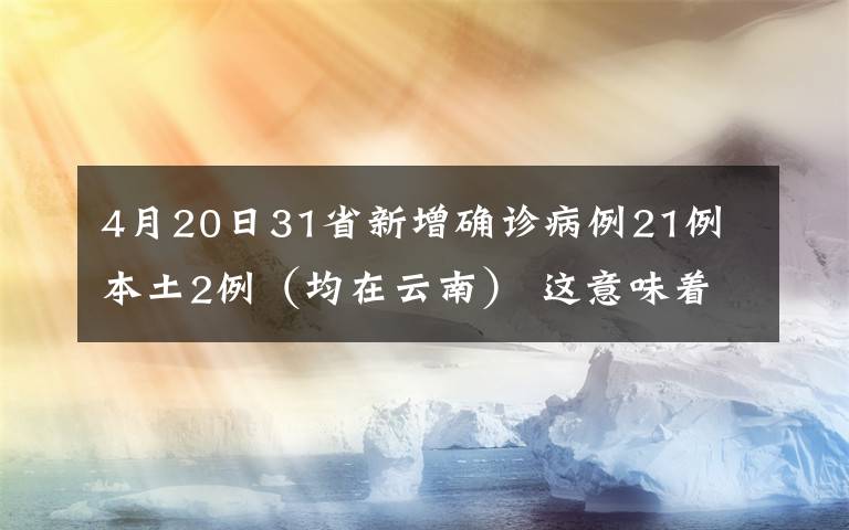 4月20日31省新增确诊病例21例 本土2例（均在云南） 这意味着什么?