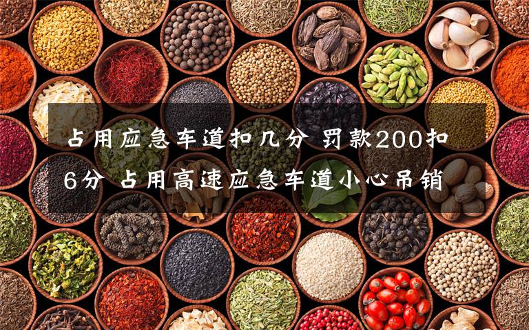 占用应急车道扣几分 罚款200扣6分 占用高速应急车道小心吊销驾照