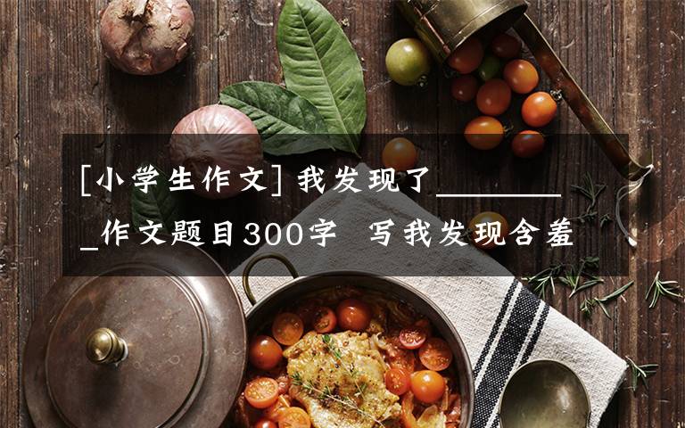 [小学生作文] 我发现了________作文题目300字 写我发现含羞草300字