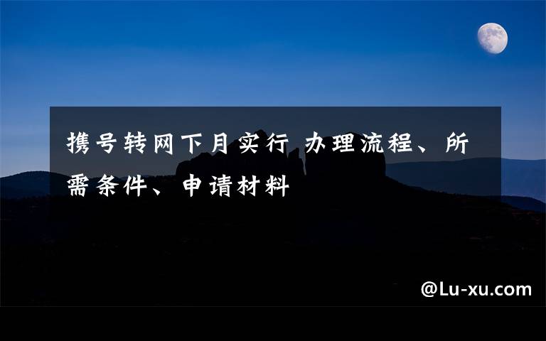 携号转网下月实行 办理流程、所需条件、申请材料