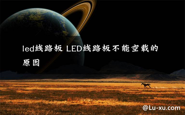 led线路板 LED线路板不能空载的原因