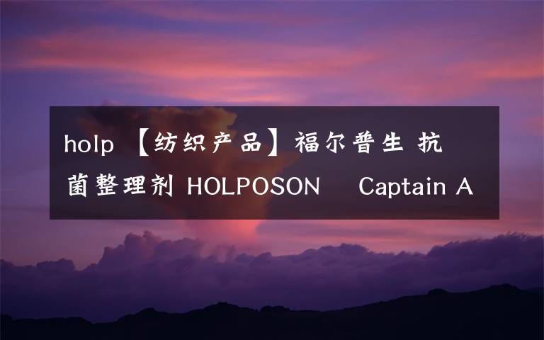 holp 【纺织产品】福尔普生 抗菌整理剂 HOLPOSON® Captain A