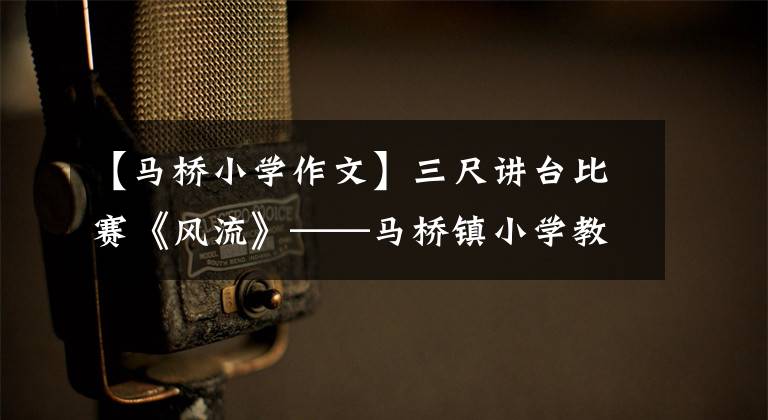 【马桥小学作文】三尺讲台比赛《风流》——马桥镇小学教师课堂教学比较