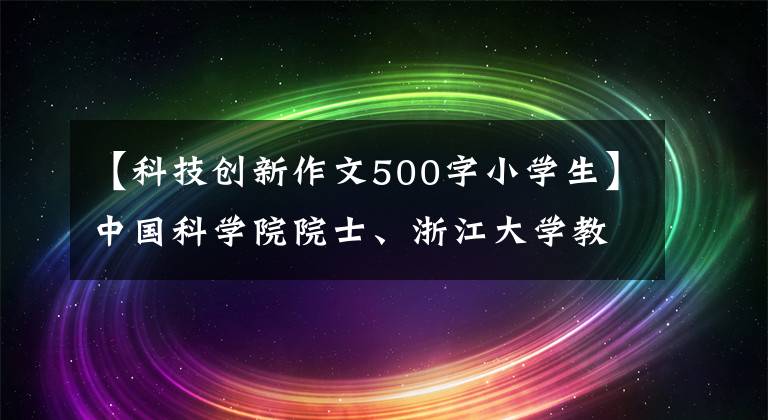 【科技创新作文500字小学生】中国科学院院士、浙江大学教授杨伟：开启创新源泉的“水龙头”