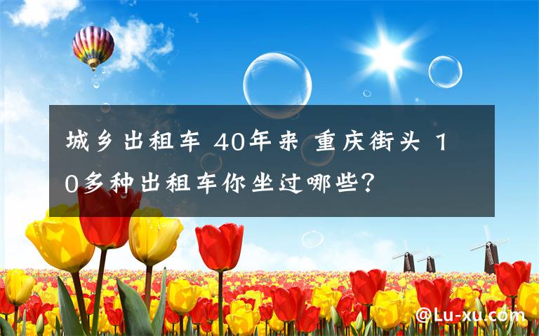 城乡出租车 40年来 重庆街头 10多种出租车你坐过哪些？