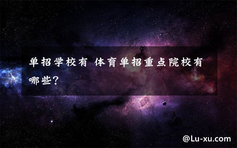 单招学校有 体育单招重点院校有哪些？