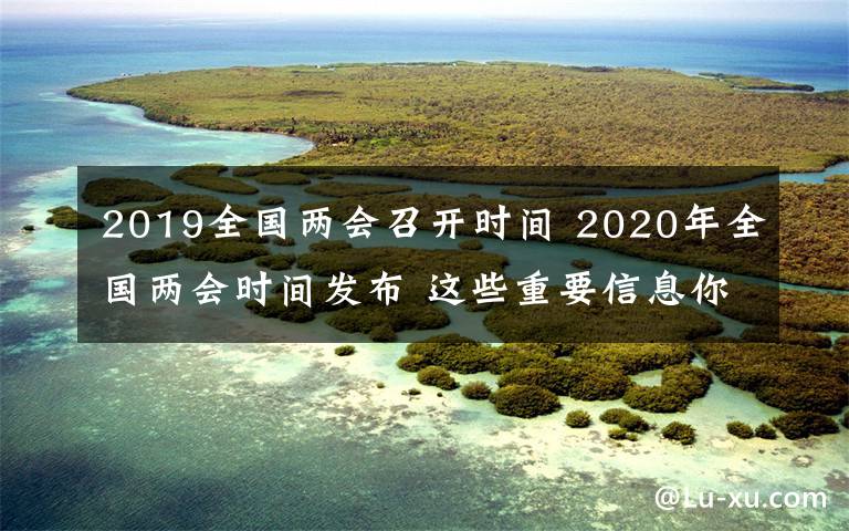 2019全国两会召开时间 2020年全国两会时间发布 这些重要信息你该知道