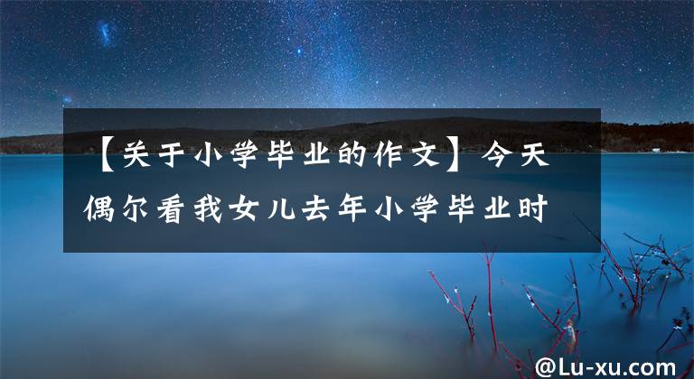 【关于小学毕业的作文】今天偶尔看我女儿去年小学毕业时的作文