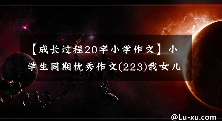 【成长过程20字小学作文】小学生同期优秀作文(223)我女儿长大了