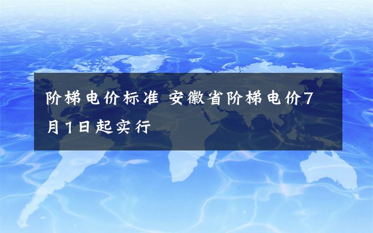 阶梯电价标准 安徽省阶梯电价7月1日起实行