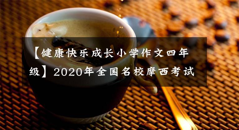 【健康快乐成长小学作文四年级】2020年全国名校摩西考试作文(217)沈阳三模式：从小负责，才能健康成长。