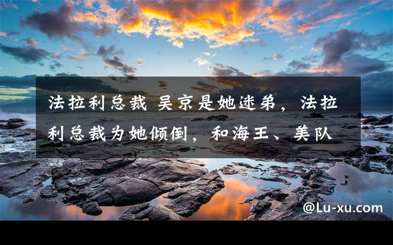 法拉利总裁 吴京是她迷弟，法拉利总裁为她倾倒，和海王、美队同框，56岁的中国女侠完全不输！