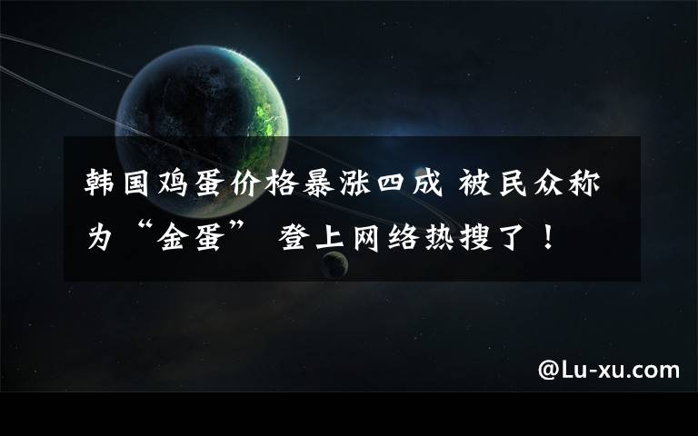 韩国鸡蛋价格暴涨四成 被民众称为“金蛋” 登上网络热搜了！