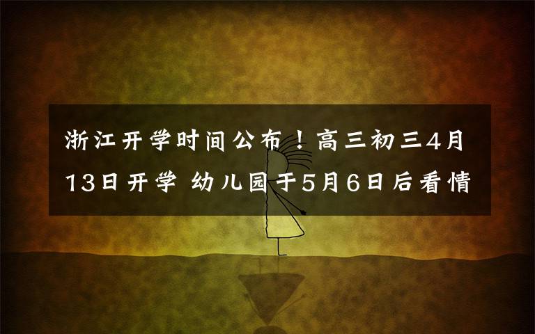 浙江开学时间公布！高三初三4月13日开学 幼儿园于5月6日后看情况开学