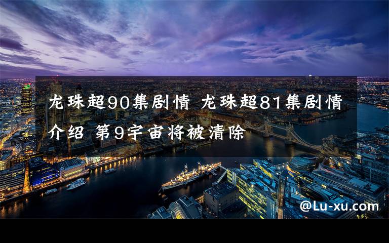 龙珠超90集剧情 龙珠超81集剧情介绍 第9宇宙将被清除