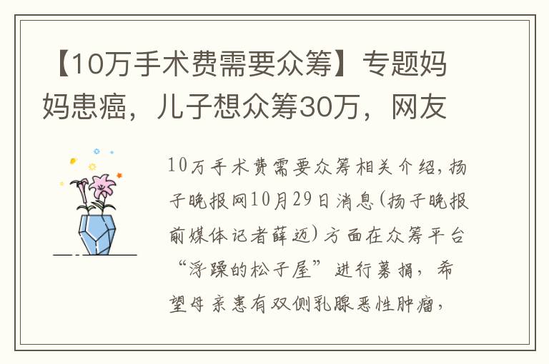 【10万手术费需要众筹】专题妈妈患癌，儿子想众筹30万，网友质疑：自费仅6800元左右