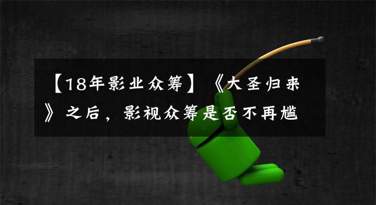 【18年影业众筹】《大圣归来》之后，影视众筹是否不再尴尬？