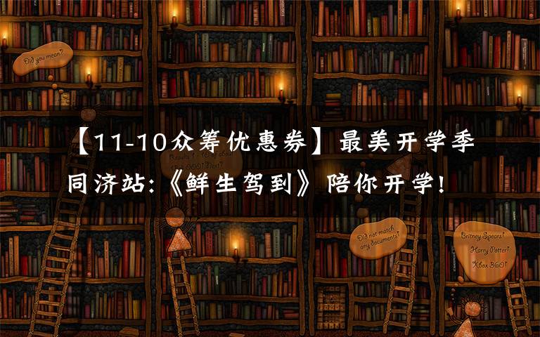 【11-10众筹优惠券】最美开学季同济站:《鲜生驾到》陪你开学!