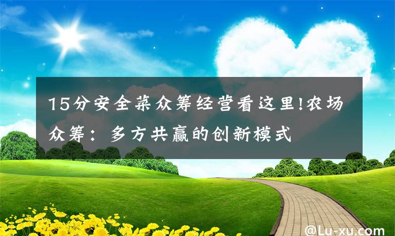 15分安全菜众筹经营看这里!农场众筹：多方共赢的创新模式