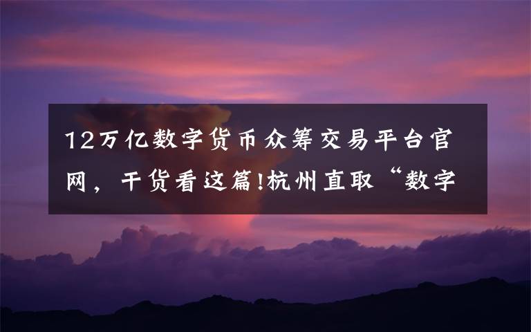 12万亿数字货币众筹交易平台官网，干货看这篇!杭州直取“数字经济第一城”：2022年总量欲达1.2万亿