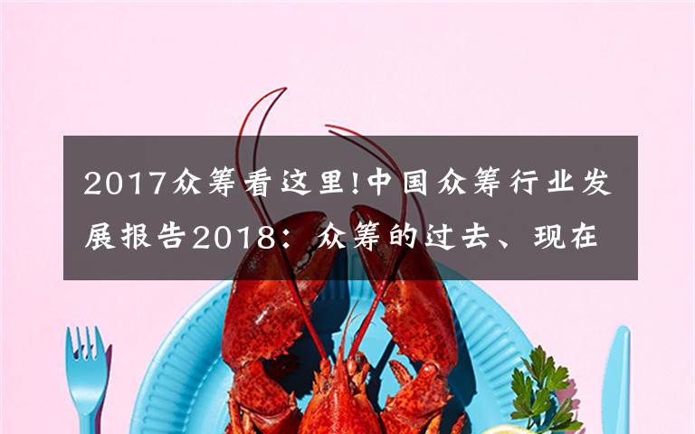 2017众筹看这里!中国众筹行业发展报告2018：众筹的过去、现在和将来