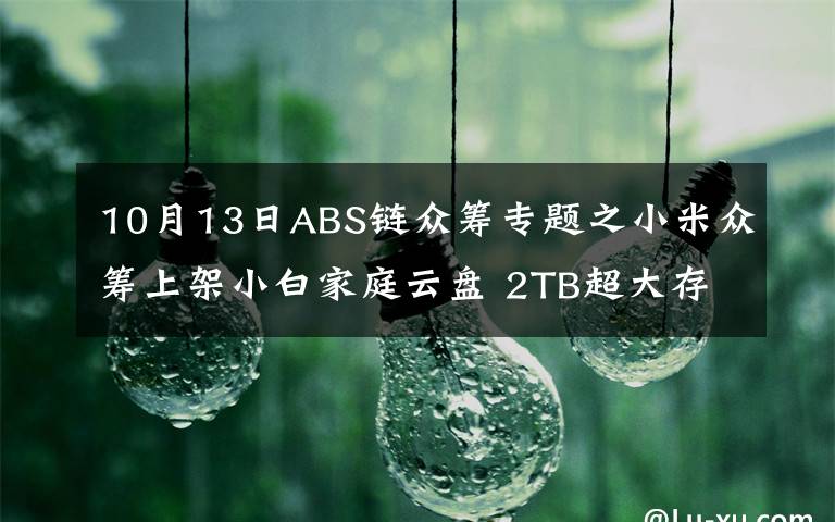 10月13日ABS链众筹专题之小米众筹上架小白家庭云盘 2TB超大存储空间