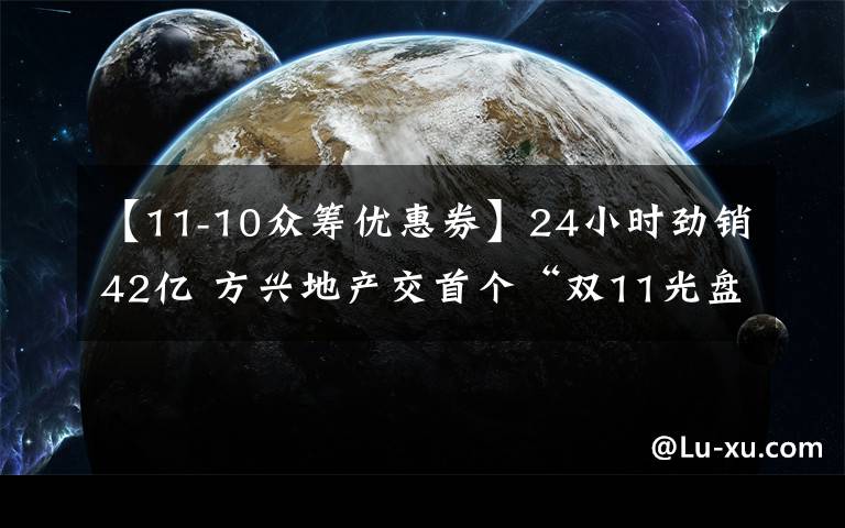 【11-10众筹优惠券】24小时劲销42亿 方兴地产交首个“双11光盘节”成绩单