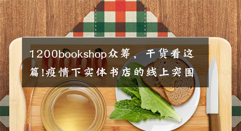 1200bookshop众筹，干货看这篇!疫情下实体书店的线上突围：直播带货付费沙龙，社群荐书外卖配送