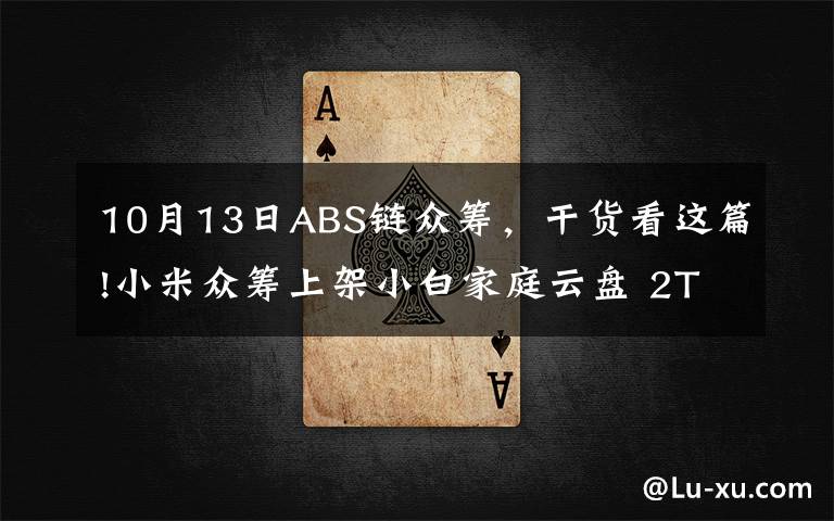 10月13日ABS链众筹，干货看这篇!小米众筹上架小白家庭云盘 2TB超大存储空间