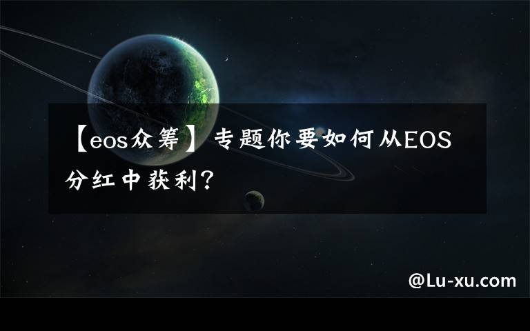 【eos众筹】专题你要如何从EOS分红中获利？