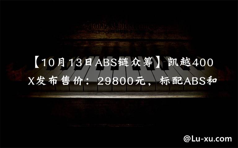 【10月13日ABS链众筹】凯越400X发布售价：29800元，标配ABS和铝合金三箱