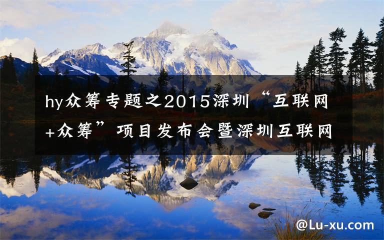 hy众筹专题之2015深圳“互联网+众筹”项目发布会暨深圳互联网品牌行