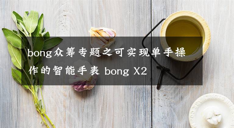 bong众筹专题之可实现单手操作的智能手表 bong X2