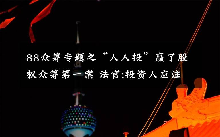 88众筹专题之“人人投”赢了股权众筹第一案 法官:投资人应注意风险