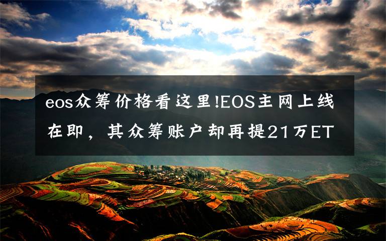 eos众筹价格看这里!EOS主网上线在即，其众筹账户却再提21万ETH，难道大佬要跑路了？