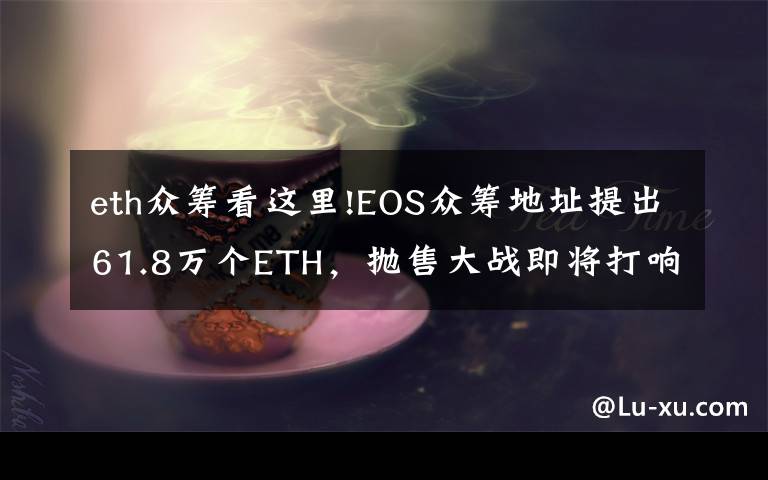 eth众筹看这里!EOS众筹地址提出61.8万个ETH，抛售大战即将打响？