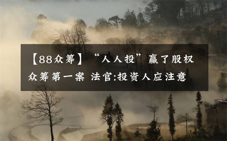 【88众筹】“人人投”赢了股权众筹第一案 法官:投资人应注意风险