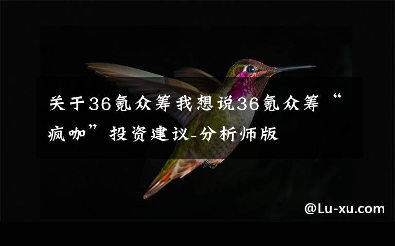 关于36氪众筹我想说36氪众筹“疯咖”投资建议-分析师版