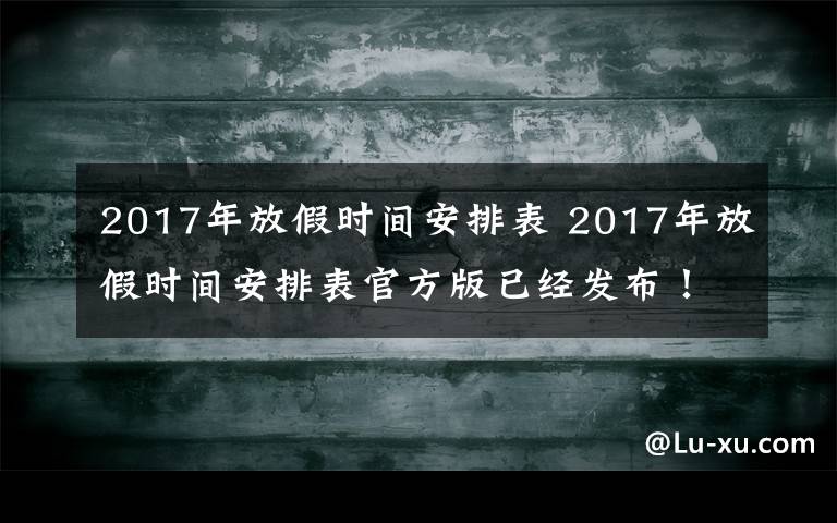 2017年放假时间安排表 2017年放假时间安排表官方版已经发布！