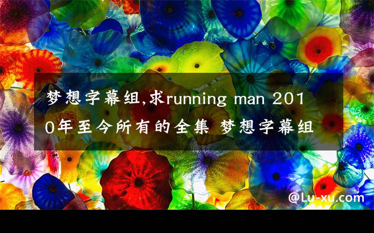 梦想字幕组,求running man 2010年至今所有的全集 梦想字幕组超清 1080p更好