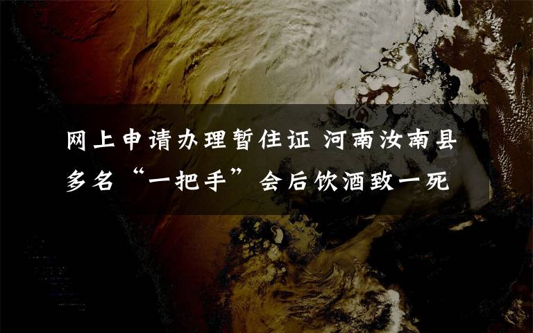 网上申请办理暂住证 河南汝南县多名“一把手”会后饮酒致一死 7人受处