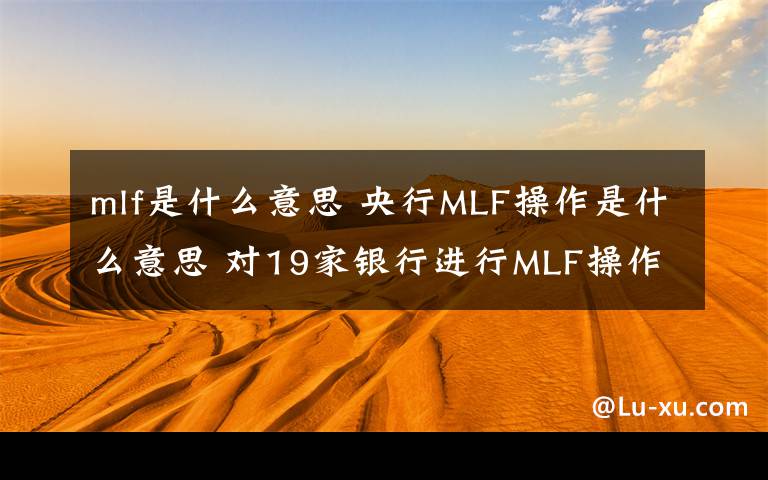 mlf是什么意思 央行MLF操作是什么意思 对19家银行进行MLF操作3940亿