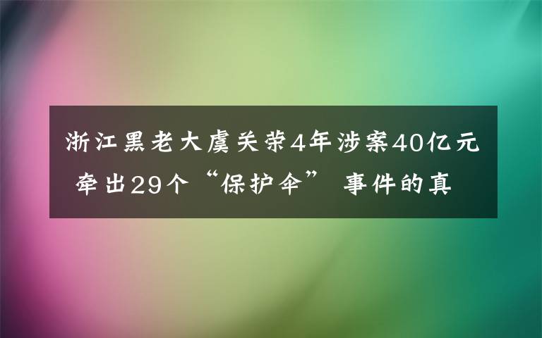 浙江黑老大虞关荣4年涉案40亿元 牵出29个“保护伞” 事件的真相是什么？