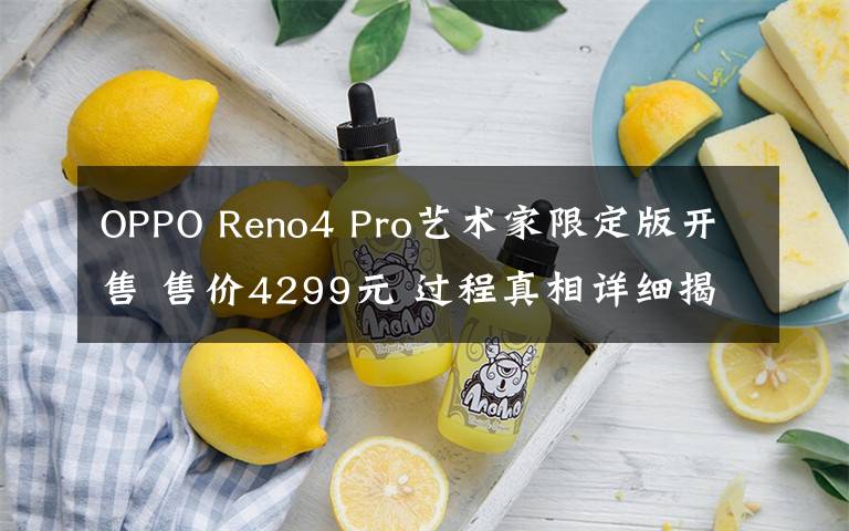 OPPO Reno4 Pro艺术家限定版开售 售价4299元 过程真相详细揭秘！